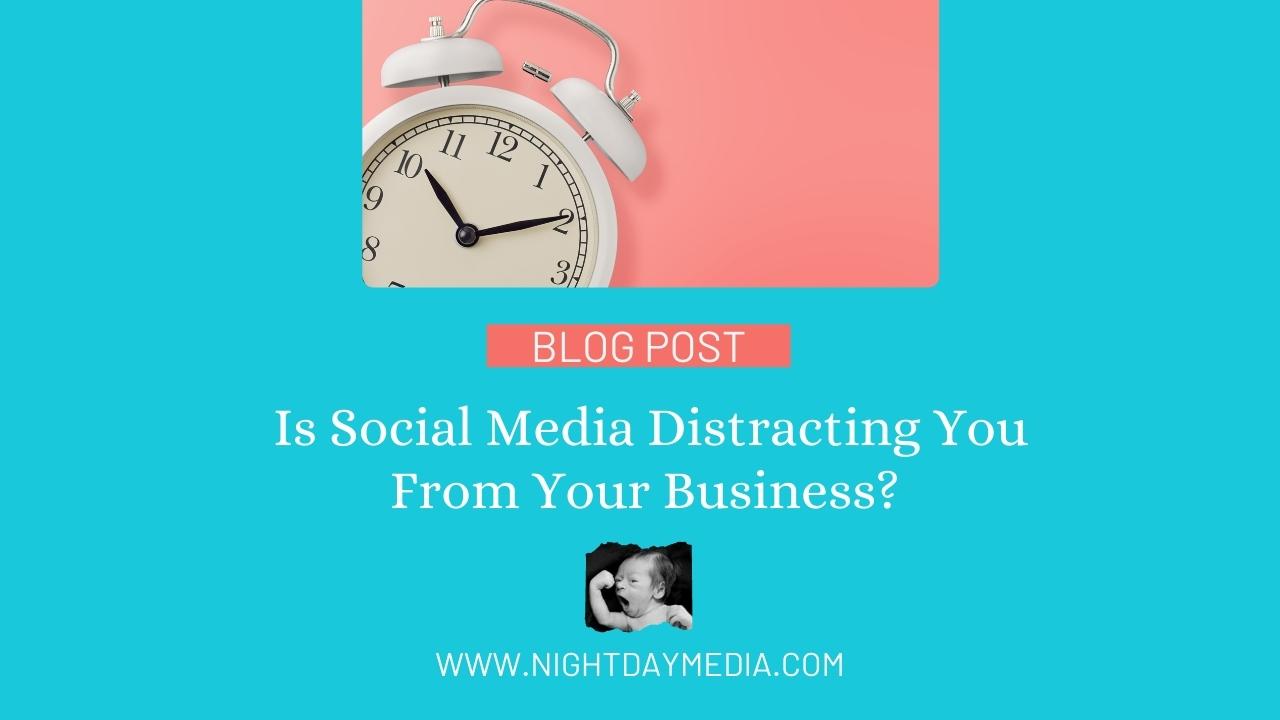 is-social-media-distracting-you-from-your-business-night-day-media